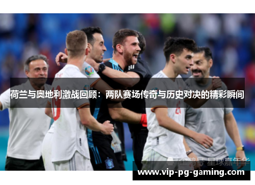 荷兰与奥地利激战回顾：两队赛场传奇与历史对决的精彩瞬间