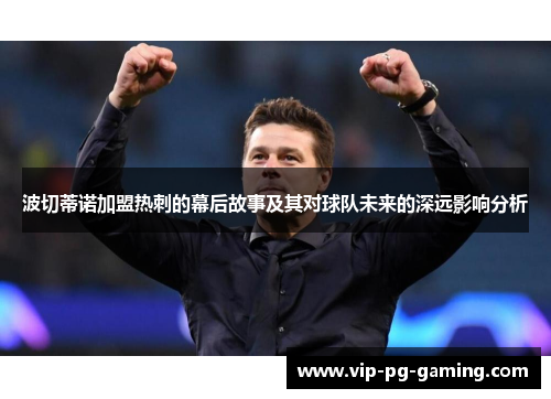 波切蒂诺加盟热刺的幕后故事及其对球队未来的深远影响分析