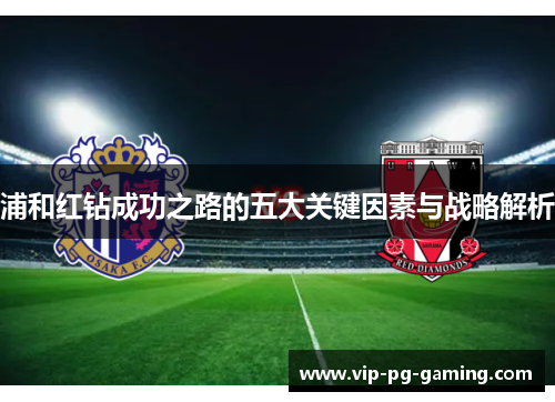 浦和红钻成功之路的五大关键因素与战略解析