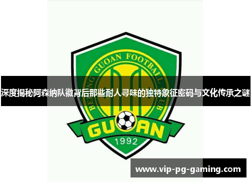 深度揭秘阿森纳队徽背后那些耐人寻味的独特象征密码与文化传承之谜