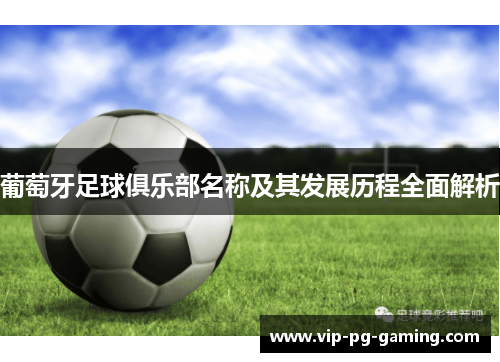 葡萄牙足球俱乐部名称及其发展历程全面解析