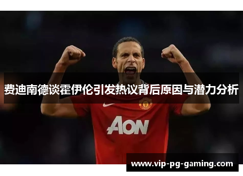 费迪南德谈霍伊伦引发热议背后原因与潜力分析