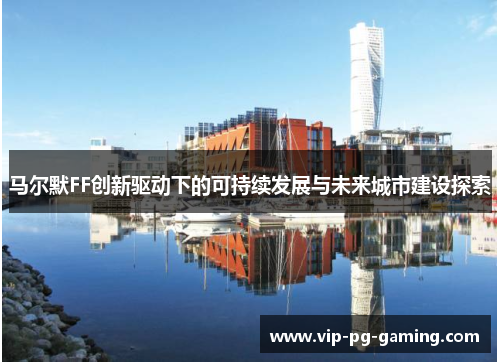马尔默FF创新驱动下的可持续发展与未来城市建设探索