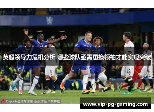 英超领导力危机分析 哪些球队亟需更换领袖才能实现突破