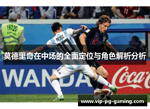 莫德里奇在中场的全面定位与角色解析分析