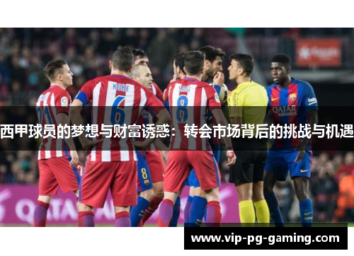 西甲球员的梦想与财富诱惑：转会市场背后的挑战与机遇