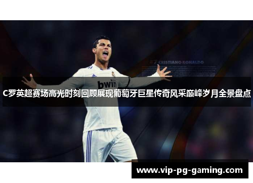 C罗英超赛场高光时刻回顾展现葡萄牙巨星传奇风采巅峰岁月全景盘点