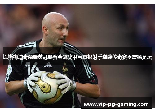 以斯梅迪奇荣膺英冠联赛金靴奖书写草根射手逆袭传奇赛季震撼足坛
